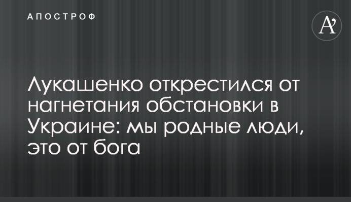 Лукашенко відхрестився від нагнітання обстановки в Україні: ми рідні люди, це від бога