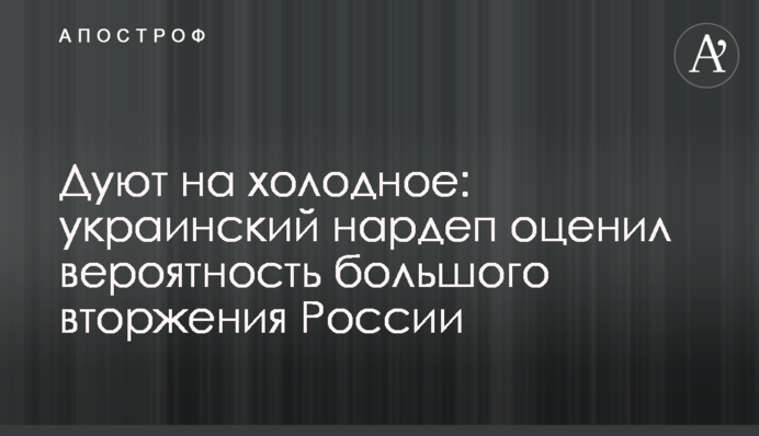 Дмухають на холодне: український нардеп оцінив ймовірність великого вторгнення Росії