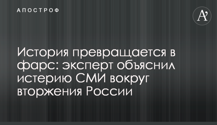 Історія перетворюється на фарс: експерт пояснив істерію ЗМІ навколо вторгнення Росії