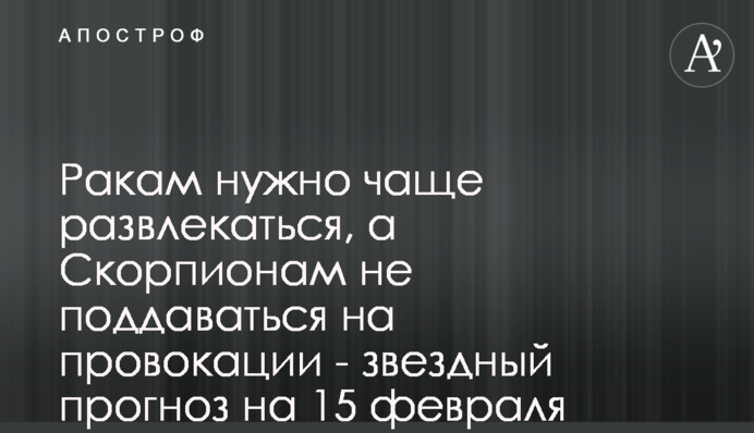 Ракам потрібно частіше розважатися, а Скорпіонам не піддаватися на провокації – зірковий прогноз на 15 лютого