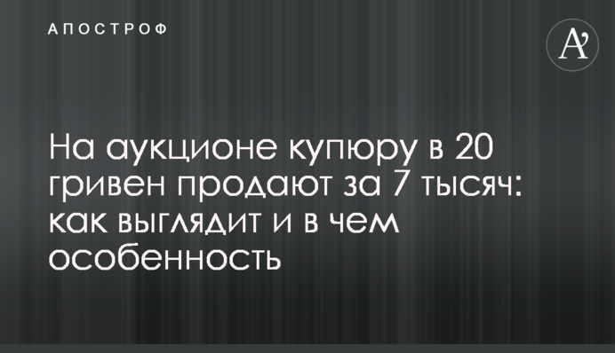 На аукціоні купюру в 20 гривень продають за 7 тисяч: як виглядає і в чому особливість