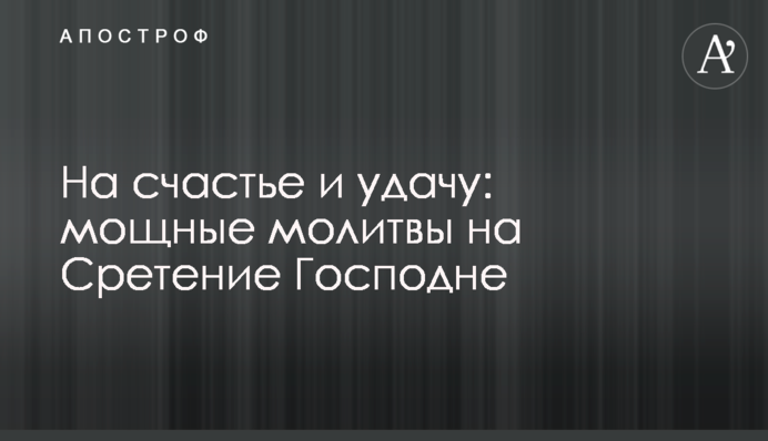 На щастя та удачу: потужні молитви на Стрітення Господнє