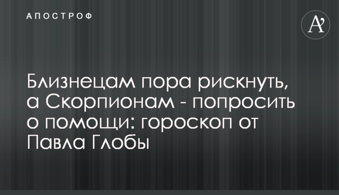 Близнюкам настав час ризикнути, а Скорпіонам - попросити про допомогу: гороскоп від Павла Глоби