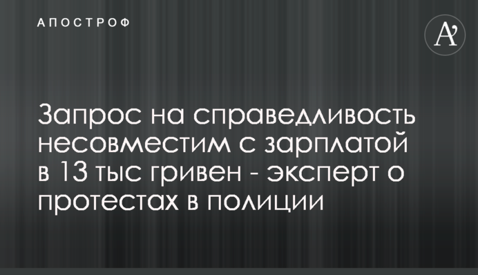 Запит на справедливість несумісний із зарплатою 13 тис гривень - експерт про протести в поліції