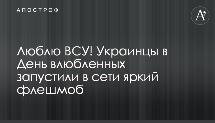 Люблю ВСУ! Украинцы в День влюбленных запустили в сети яркий флешмоб