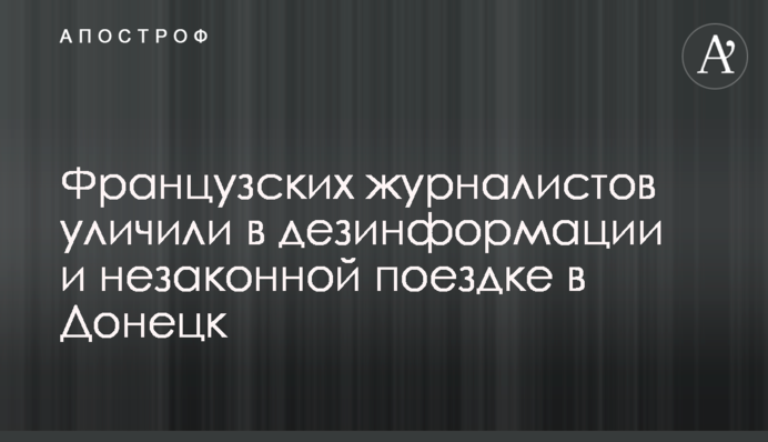 Французьких журналістів викрили у дезінформації та незаконній поїздці до Донецька