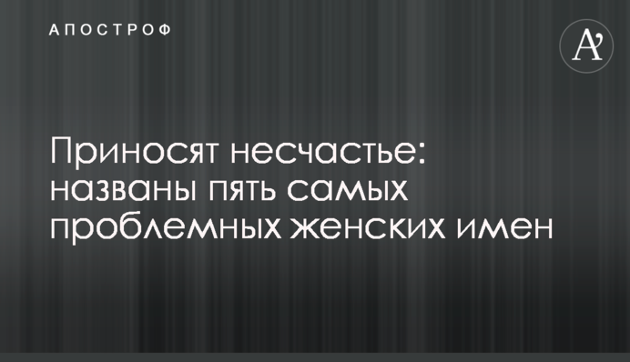 Приносят несчастье: названы пять самых проблемных женских имен