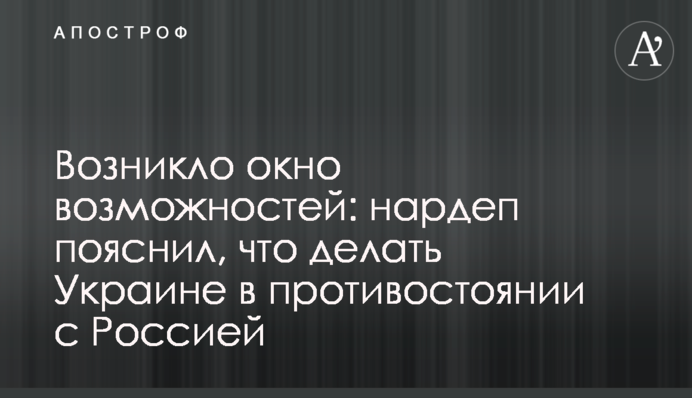 Возникло окно возможностей: нардеп пояснил, что делать Украине в противостоянии с Россией