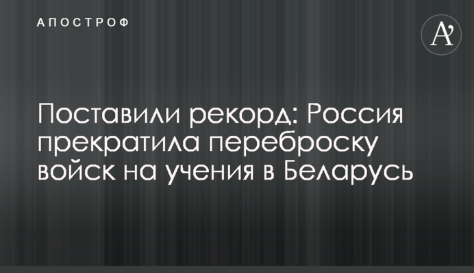 Поставили рекорд: Росія припинила перекидання військ на навчання до Білорусі