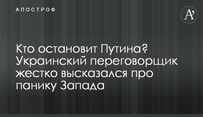 Хто зупинить Путіна? Український переговорник жорстко висловився про паніку Заходу
