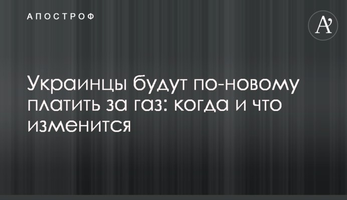 Украинцы будут по-новому платить за газ: когда и что изменится