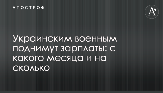 Українським військовим піднімуть зарплати: з якого місяця та на скільки