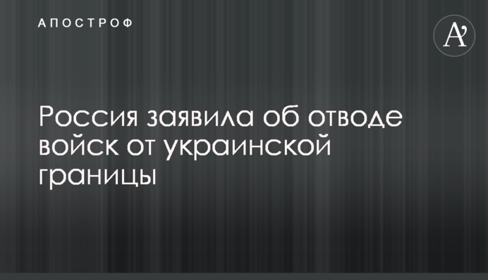 Росія заявила про відведення військ від українського кордону