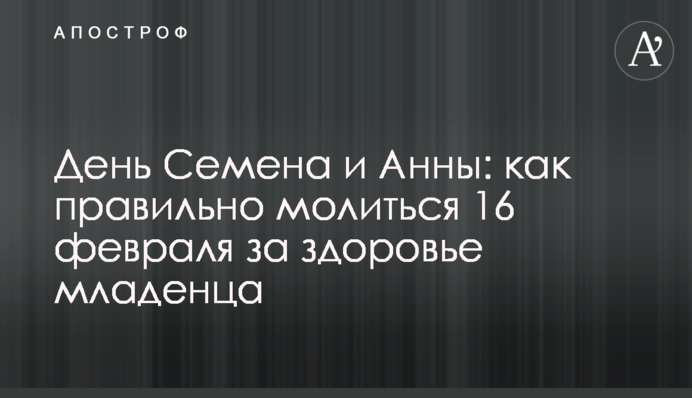 День Семена и Анны: как правильно молиться 16 февраля за здоровье младенца