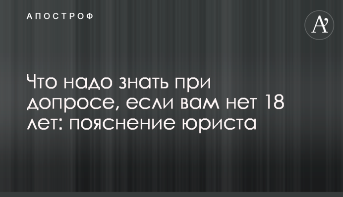 Що треба знати під час допиту, якщо вам нема 18 років: пояснення юриста