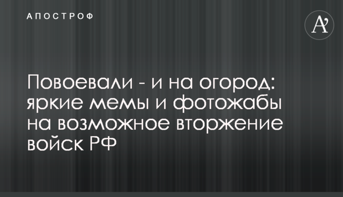Повоювали - і на город: яскраві меми та фотожаби на можливе вторгнення військ РФ