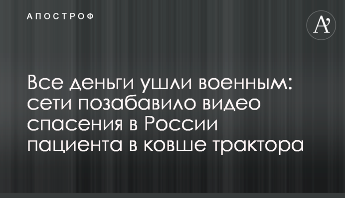 Все деньги ушли военным: сети позабавило видео спасения в России пациента в ковше трактора
