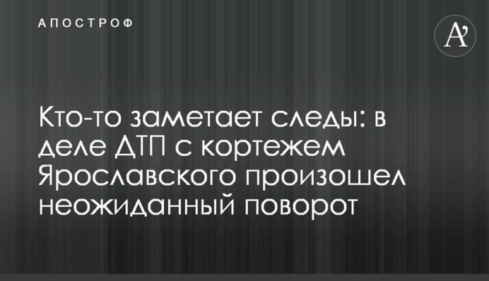 Хтось замітає сліди: у справі ДТП із кортежем Ярославського стався несподіваний поворот