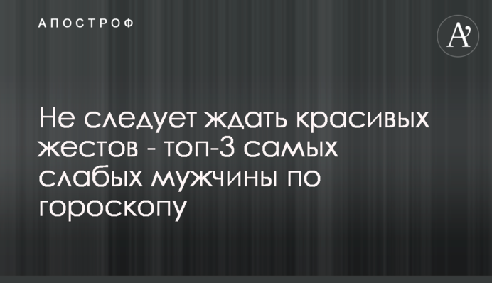 Не слід чекати красивих жестів - топ-3 найслабших чоловіків за гороскопом