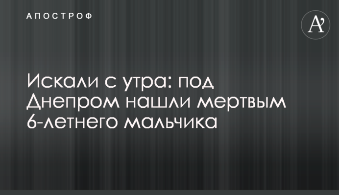 Шукали зранку: під Дніпром знайшли мертвим 6-річного хлопчика