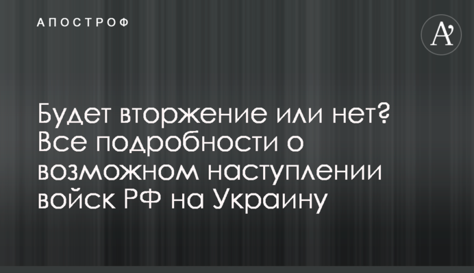 Буде вторгнення чи ні? Всі подробиці про можливу атаку військ РФ на Україну