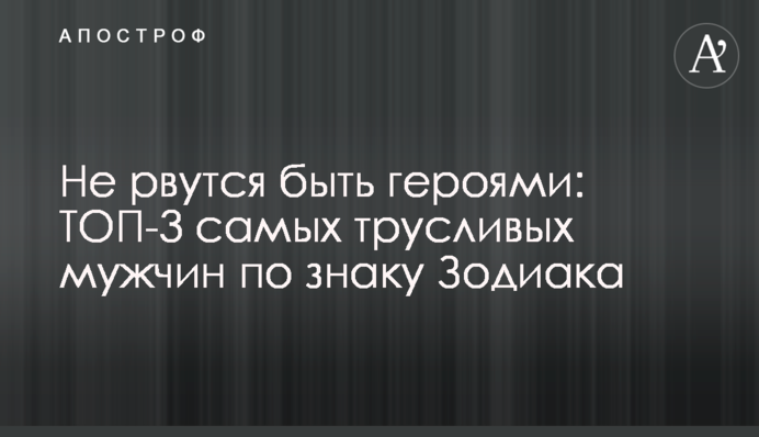 Не рвутся быть героями: ТОП-3 самых трусливых мужчин по знаку Зодиака