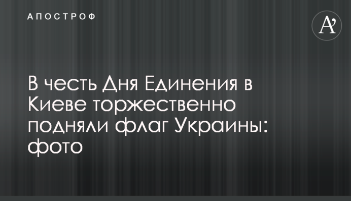 На честь Дня Єднання у Києві урочисто підняли прапор України: фото