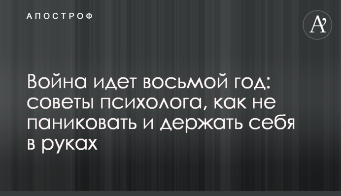 Война идет восьмой год: советы психолога, как не паниковать и держать себя в руках