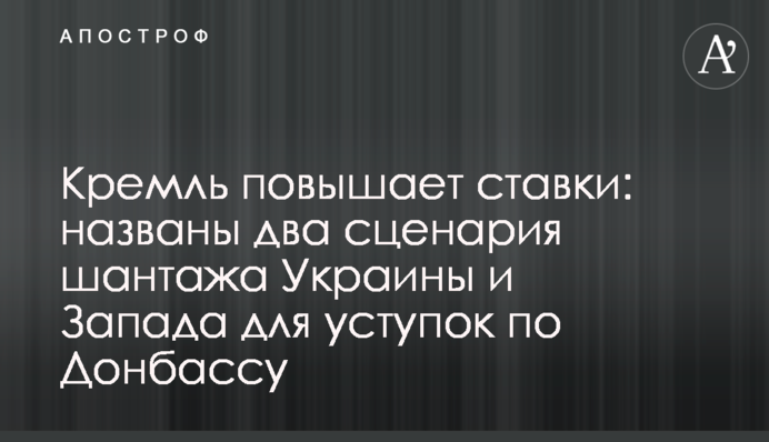 Кремль підвищує ставки: названі два сценарії шантажу України та Заходу для поступок щодо Донбасу
