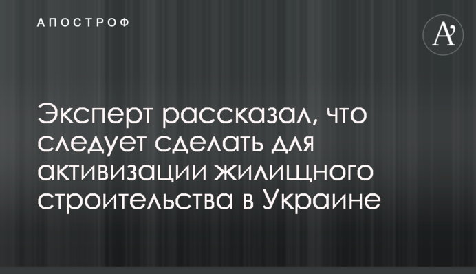 Эксперт рассказал, что следует сделать для активизации жилищного строительства в Украине