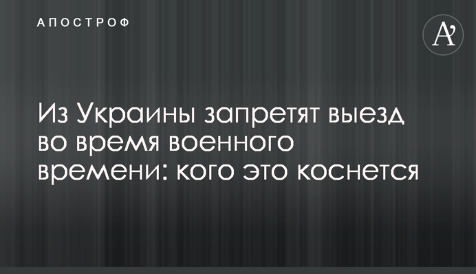 З України заборонять виїзд під час воєнного часу: кого це торкнеться