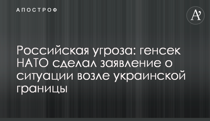 Російська загроза: генсек НАТО зробив заяву про ситуацію біля українського кордону