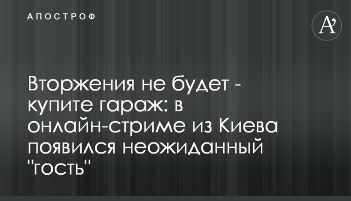 Вторгнення не буде - купіть гараж: у онлайн-стрімі з Києва з'явився несподіваний 