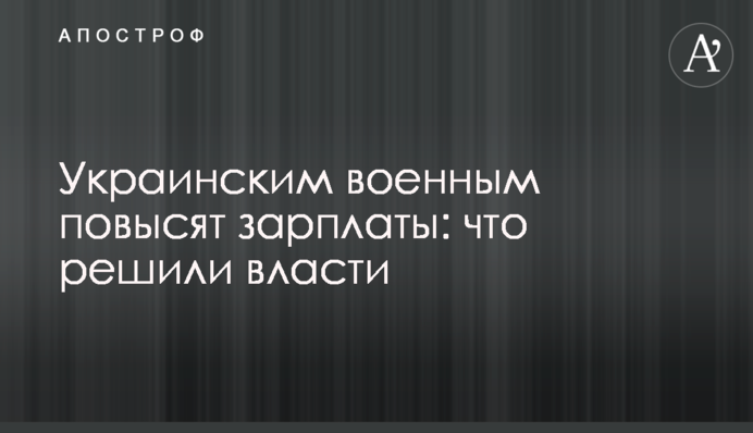 Украинским военным повысят зарплаты: что решили власти
