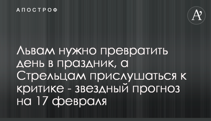 Левам треба перетворити день на свято, а Стрільцям прислухатися до критики – зірковий прогноз на 17 лютого