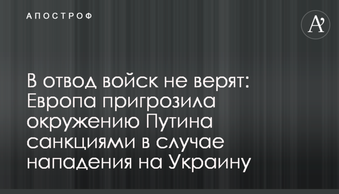 У відвід військ не вірять: Європа пригрозила оточенню Путіна санкціями у разі нападу на Україну