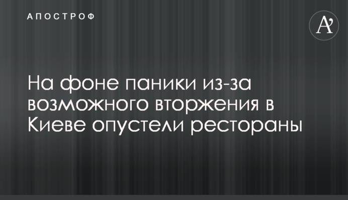 На тлі паніки через можливе вторгнення в Києві спорожніли ресторани