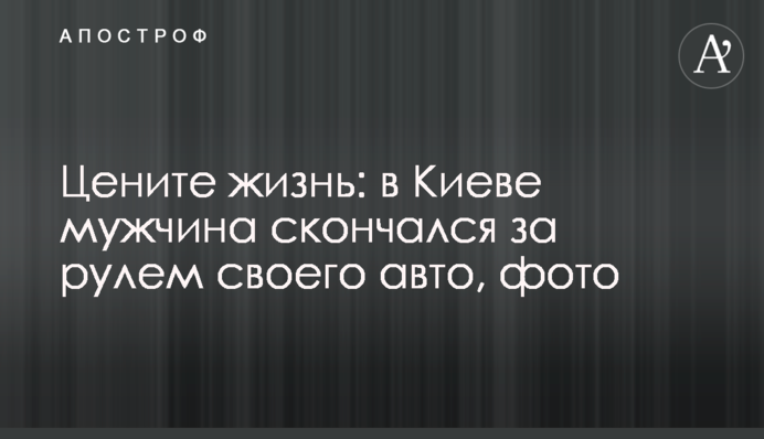 Цените жизнь: в Киеве мужчина скончался за рулем своего авто, фото