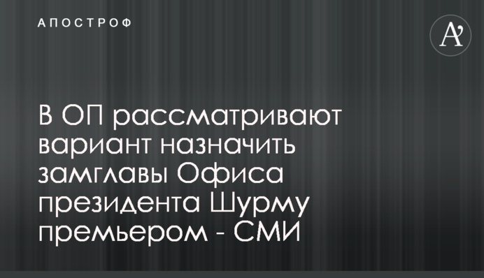 В ОП рассматривают вариант назначить замглавы Офиса президента Шурму премьером - СМИ
