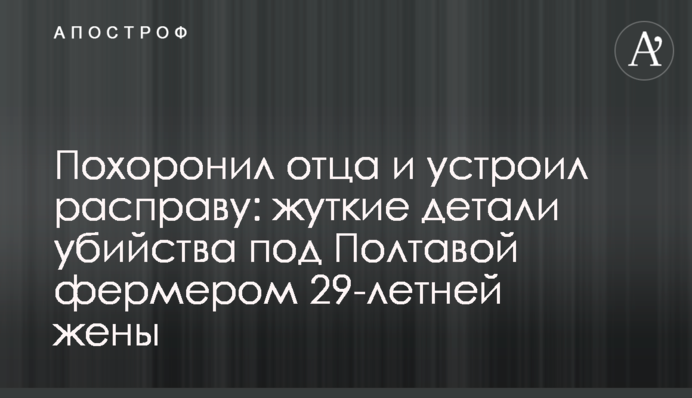 Похоронил отца и устроил расправу: жуткие детали убийства под Полтавой фермером 29-летней жены