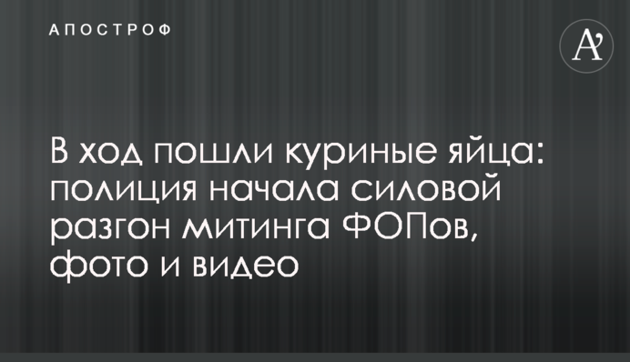 У хід пішли курячі яйця: поліція розпочала силовий розгін мітингу ФОПів, фото та відео