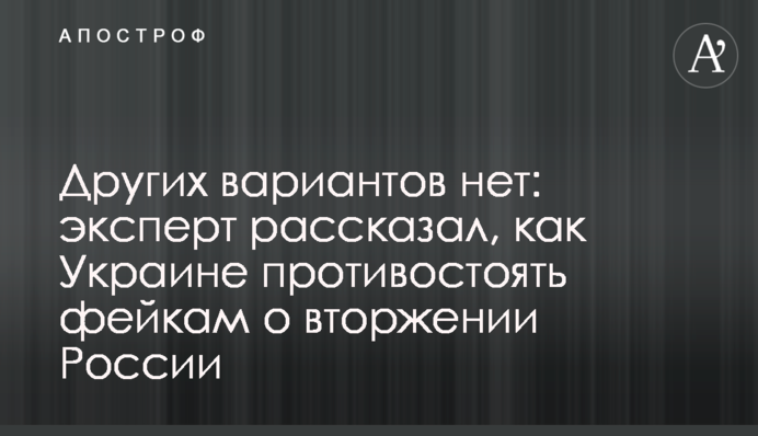 Інших варіантів немає: експерт розповів, як Україні протистояти фейкам про вторгнення Росії
