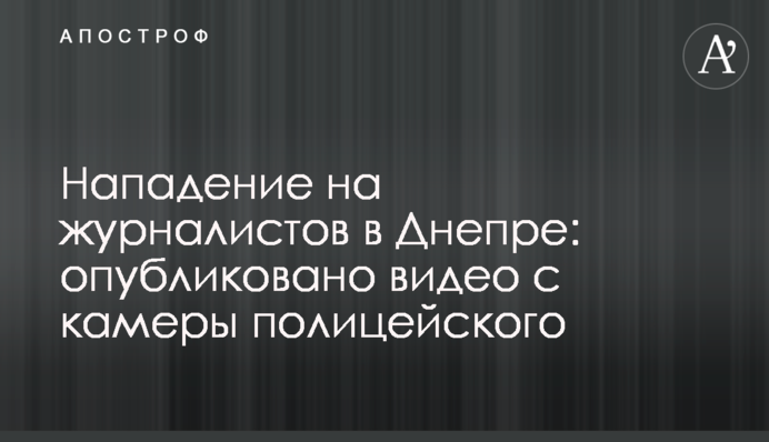 Напад на журналістів у Дніпрі: опубліковано відео з камери поліцейського