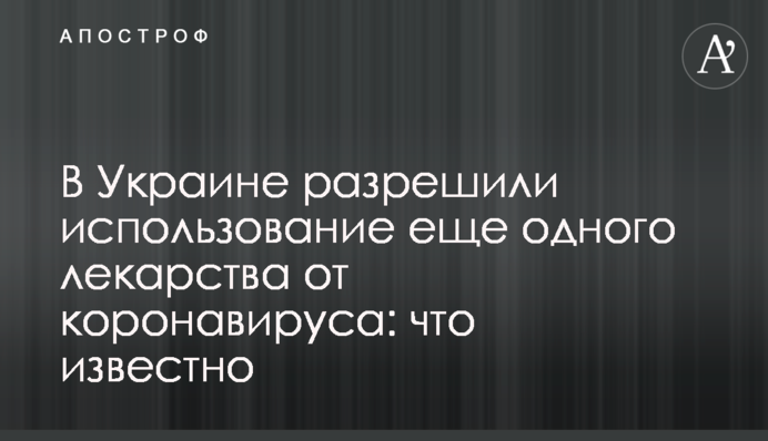 В Украине разрешили использование еще одного лекарства от коронавируса: что известно