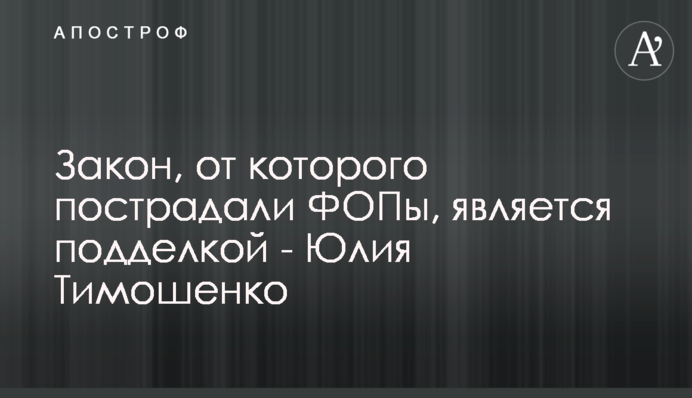 Закон, від якого постраждали ФОПи, є підробкою - Юлія Тимошенко