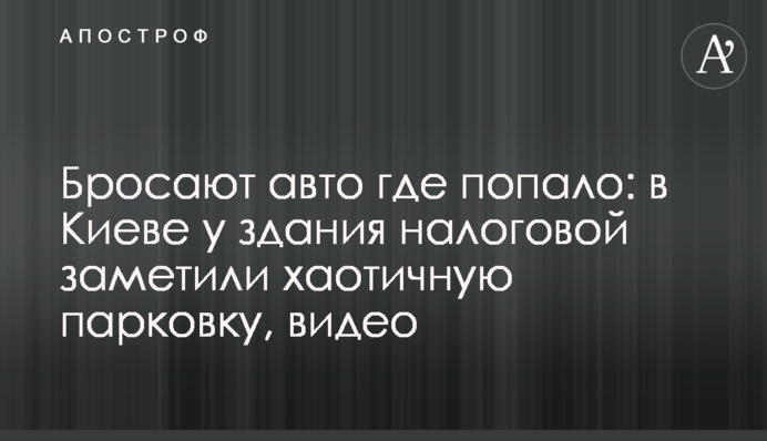 Кидають авто де завгодно: у Києві біля будівлі податкової помітили хаотичне паркування, відео