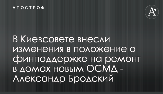 В Киевсовете внесли изменения в положение о финподдержке на ремонт в домах новым ОСМД - Александр Бродский