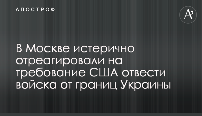 В Москве истерично отреагировали на требование США отвести войска от границ Украины