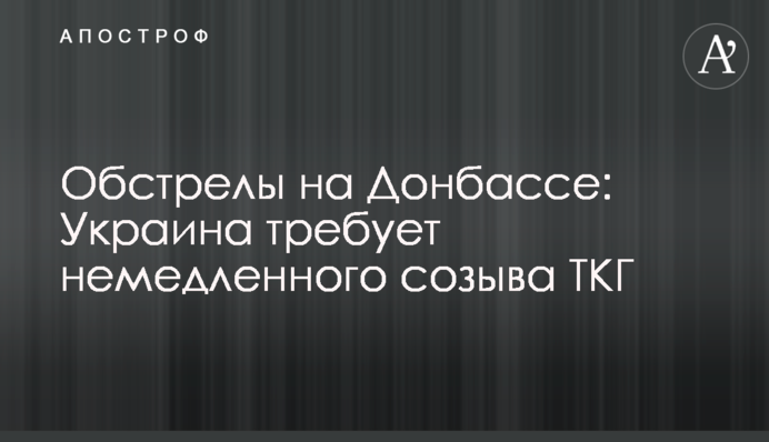 Обстріл на Донбасі: Україна вимагає негайного скликання ТКГ