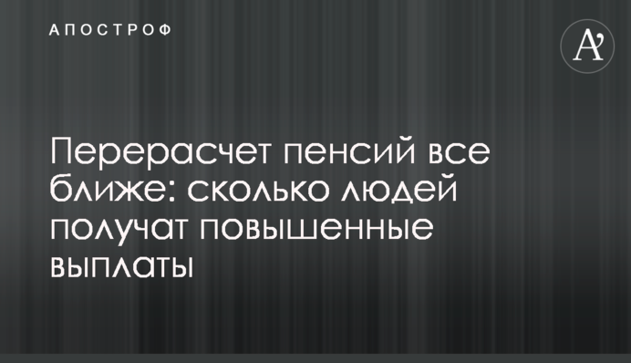 Перерасчет пенсий все ближе: сколько людей получат повышенные выплаты